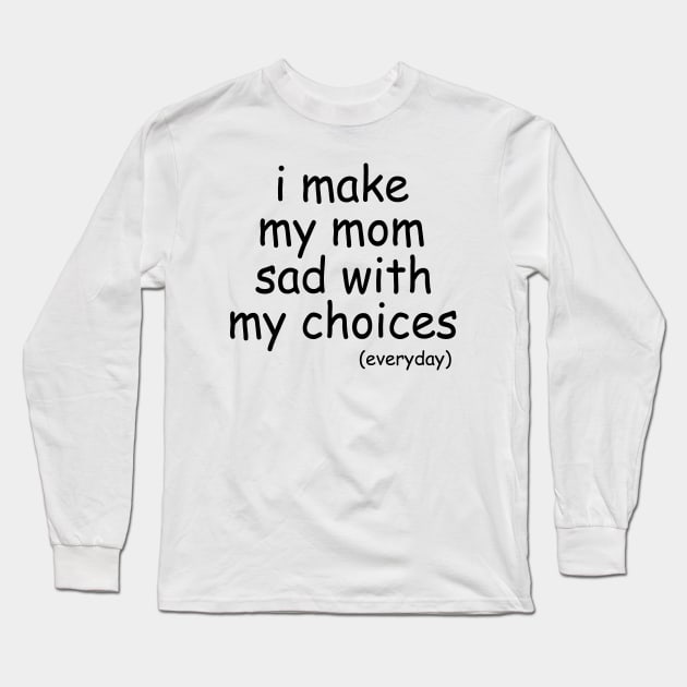 i make my mom sad with my choices everyday Long Sleeve T-Shirt by IRIS